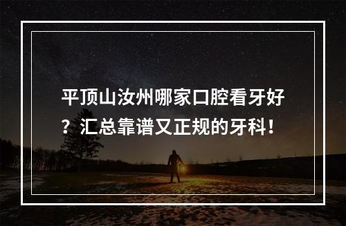 平顶山汝州哪家口腔看牙好？汇总靠谱又正规的牙科！