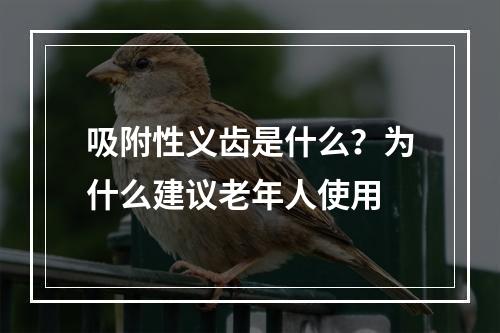 吸附性义齿是什么？为什么建议老年人使用