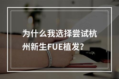 为什么我选择尝试杭州新生FUE植发？