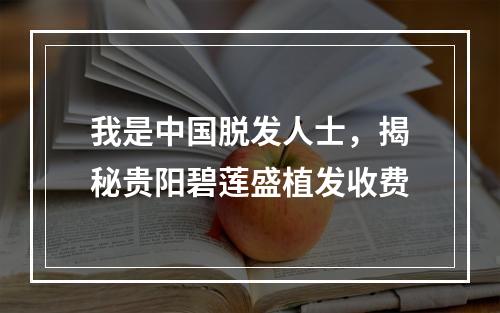 我是中国脱发人士，揭秘贵阳碧莲盛植发收费