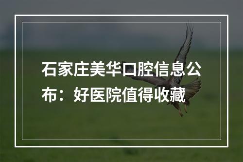 石家庄美华口腔信息公布：好医院值得收藏