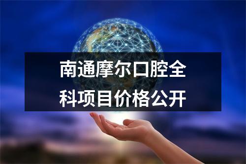 南通摩尔口腔全科项目价格公开