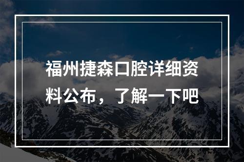 福州捷森口腔详细资料公布，了解一下吧