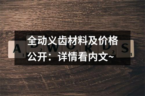 全动义齿材料及价格公开：详情看内文~