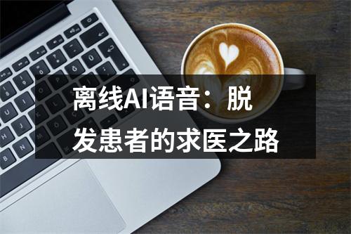 离线AI语音：脱发患者的求医之路