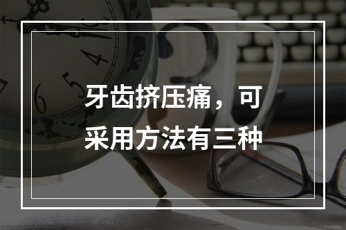 牙齿挤压痛，可采用方法有三种