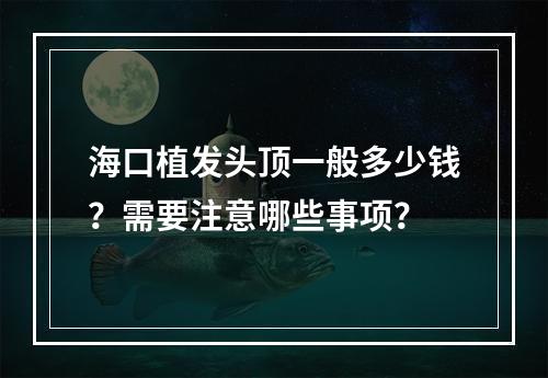 海口植发头顶一般多少钱？需要注意哪些事项？