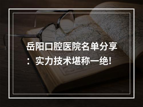 岳阳口腔医院名单分享：实力技术堪称一绝!