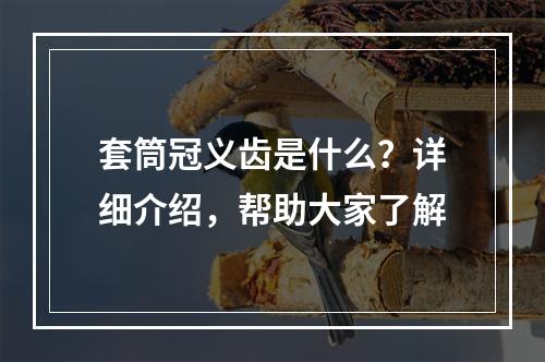 套筒冠义齿是什么？详细介绍，帮助大家了解