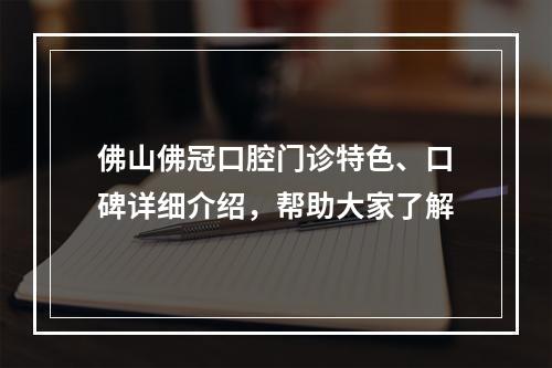 佛山佛冠口腔门诊特色、口碑详细介绍，帮助大家了解