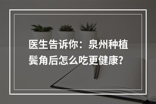 医生告诉你：泉州种植鬓角后怎么吃更健康？