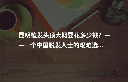 昆明植发头顶大概要花多少钱？——一个中国脱发人士的艰难选择与成果展示