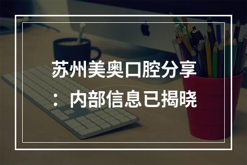 苏州美奥口腔分享：内部信息已揭晓