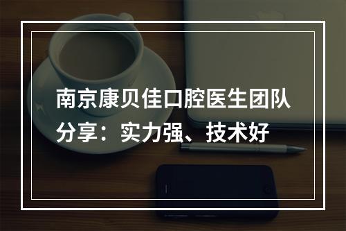 南京康贝佳口腔医生团队分享：实力强、技术好