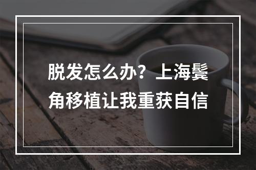 脱发怎么办？上海鬓角移植让我重获自信