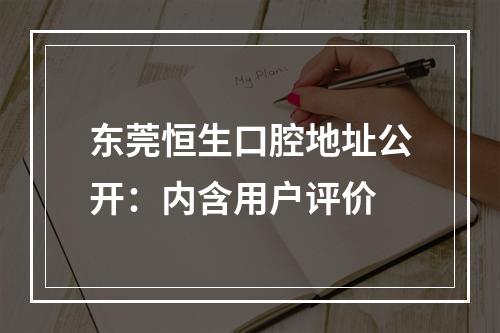 东莞恒生口腔地址公开：内含用户评价