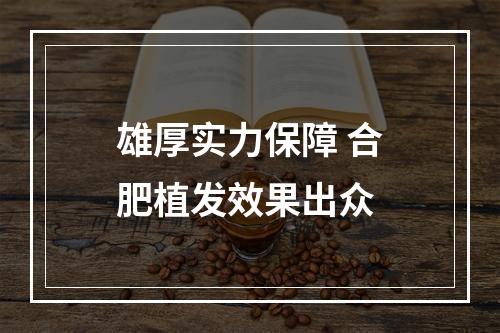 雄厚实力保障 合肥植发效果出众