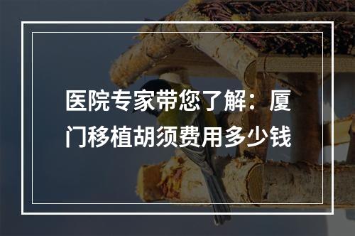 医院专家带您了解：厦门移植胡须费用多少钱