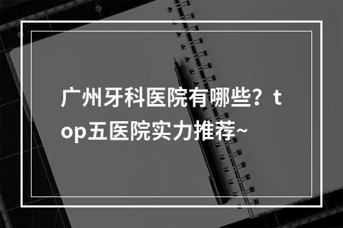 广州牙科医院有哪些？top五医院实力推荐~