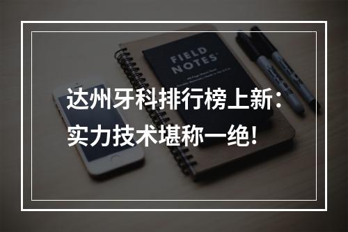 达州牙科排行榜上新：实力技术堪称一绝!