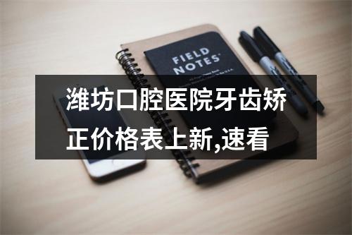 潍坊口腔医院牙齿矫正价格表上新,速看