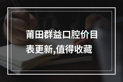 莆田群益口腔价目表更新,值得收藏