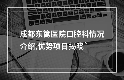 成都东篱医院口腔科情况介绍,优势项目揭晓`