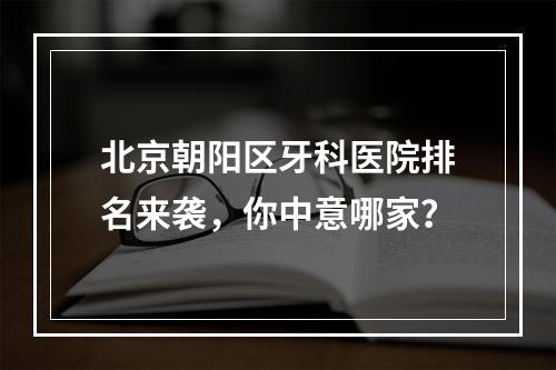 北京朝阳区牙科医院排名来袭，你中意哪家？