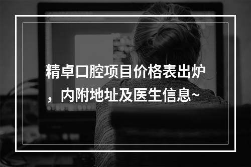 精卓口腔项目价格表出炉，内附地址及医生信息~