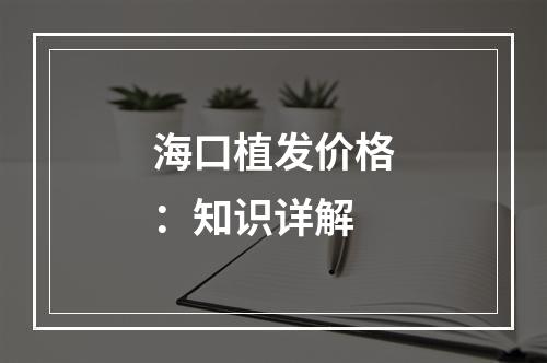 海口植发价格：知识详解