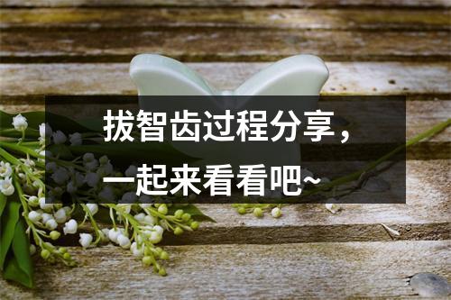 拔智齿过程分享，一起来看看吧~