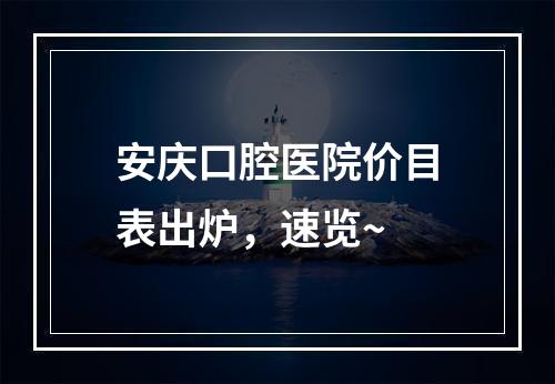 安庆口腔医院价目表出炉，速览~