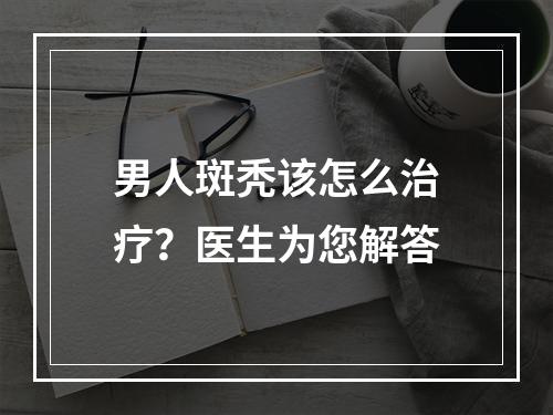 男人斑秃该怎么治疗？医生为您解答