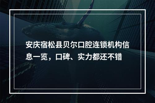 安庆宿松县贝尔口腔连锁机构信息一览，口碑、实力都还不错