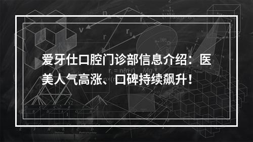 爱牙仕口腔门诊部信息介绍：医美人气高涨、口碑持续飙升！