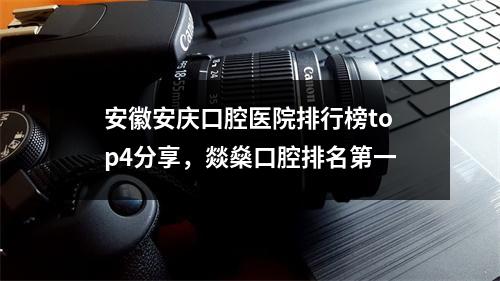 安徽安庆口腔医院排行榜top4分享，燚燊口腔排名第一