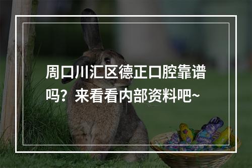 周口川汇区德正口腔靠谱吗？来看看内部资料吧~