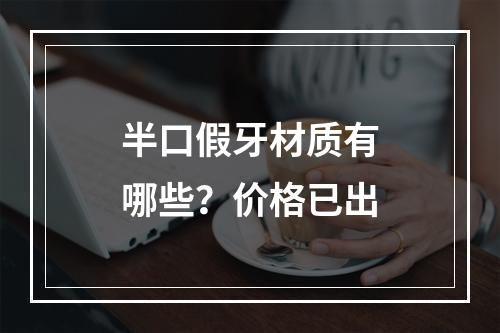 半口假牙材质有哪些？价格已出