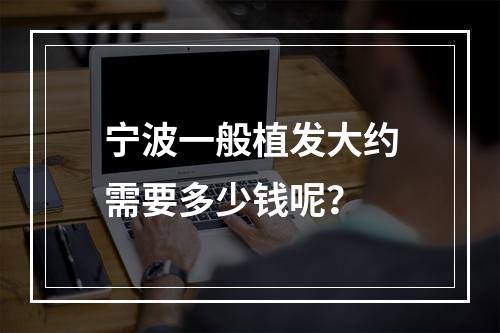 宁波一般植发大约需要多少钱呢？