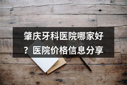 肇庆牙科医院哪家好？医院价格信息分享