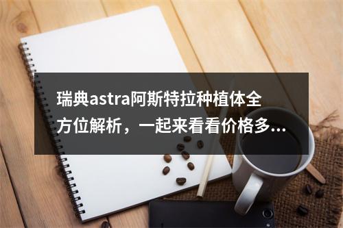 瑞典astra阿斯特拉种植体全方位解析，一起来看看价格多少