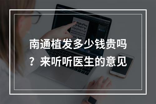 南通植发多少钱贵吗？来听听医生的意见