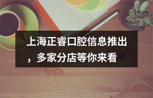 上海正睿口腔信息推出，多家分店等你来看