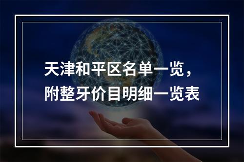 天津和平区名单一览，附整牙价目明细一览表