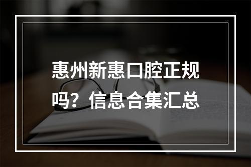 惠州新惠口腔正规吗？信息合集汇总