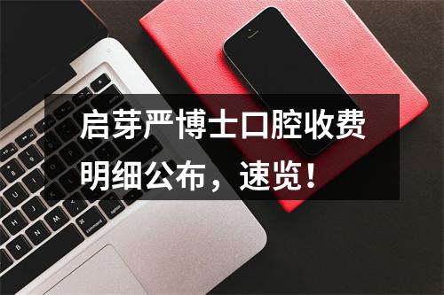 启芽严博士口腔收费明细公布，速览！