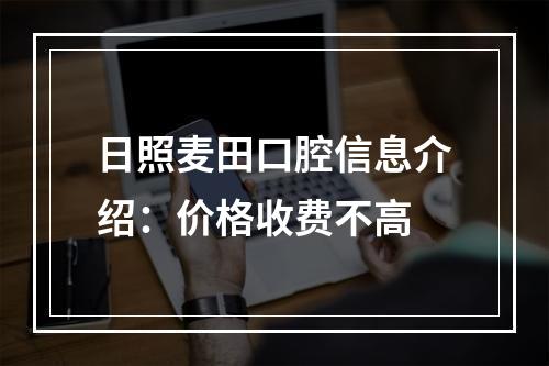 日照麦田口腔信息介绍：价格收费不高