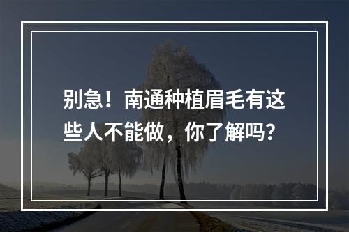 别急！南通种植眉毛有这些人不能做，你了解吗？