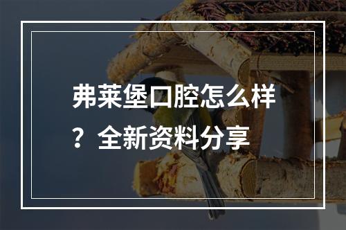 弗莱堡口腔怎么样？全新资料分享