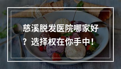 慈溪脱发医院哪家好？选择权在你手中！